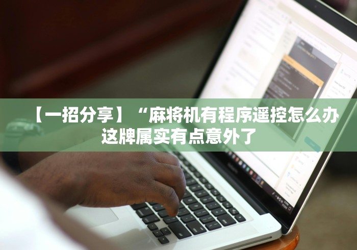 【一招分享】“麻将机有程序遥控怎么办这牌属实有点意外了 【一招分享】“麻将机有程序遥控怎么办这牌属实有点意外了