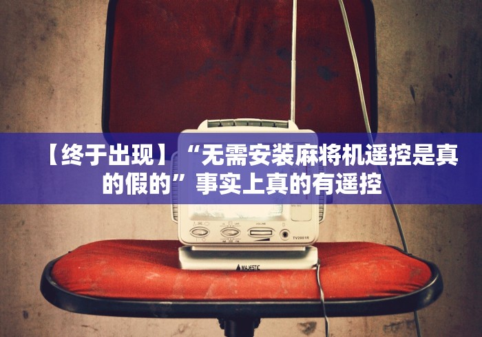【终于出现】“无需安装麻将机遥控是真的假的”事实上真的有遥控