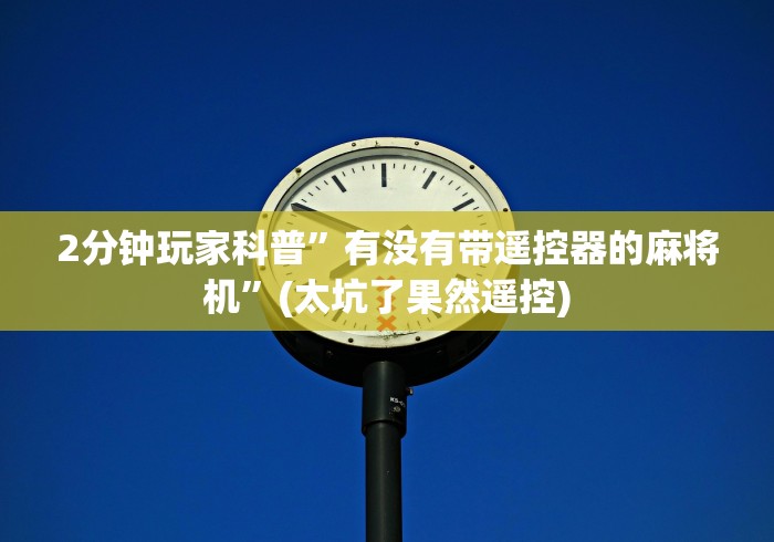 2分钟玩家科普”有没有带遥控器的麻将机”(太坑了果然遥控)
