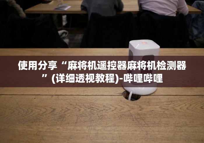 使用分享“麻将机遥控器麻将机检测器”(详细透视教程)-哔哩哔哩 使用分享“麻将机遥控器麻将机检测器”(详细透视教程)-哔哩哔哩