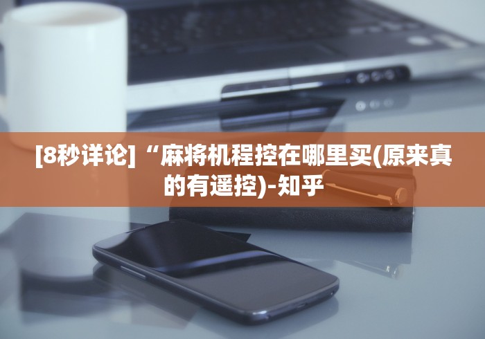 [8秒详论]“麻将机程控在哪里买(原来真的有遥控)-知乎