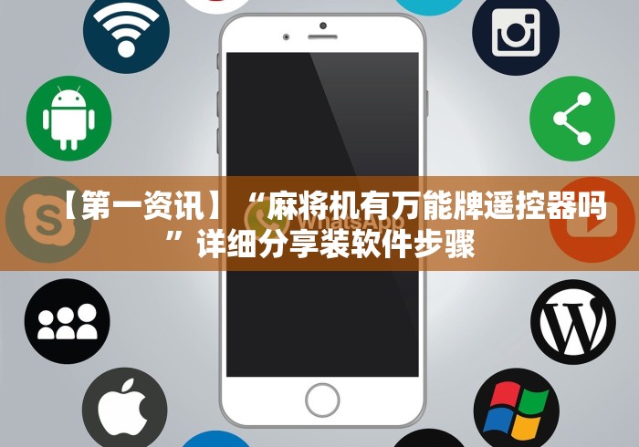 【第一资讯】“麻将机有万能牌遥控器吗”详细分享装软件步骤 【第一资讯】“麻将机有万能牌遥控器吗”详细分享装软件步骤