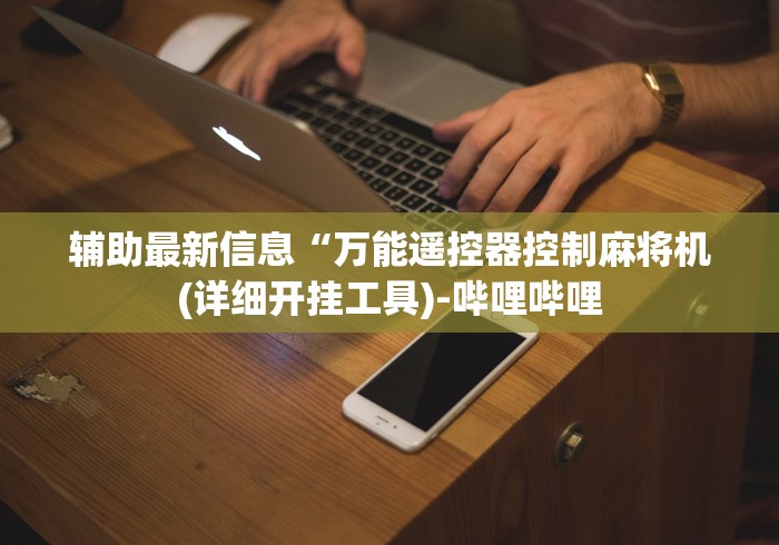 辅助最新信息“万能遥控器控制麻将机(详细开挂工具)-哔哩哔哩 辅助最新信息“万能遥控器控制麻将机(详细开挂工具)-哔哩哔哩