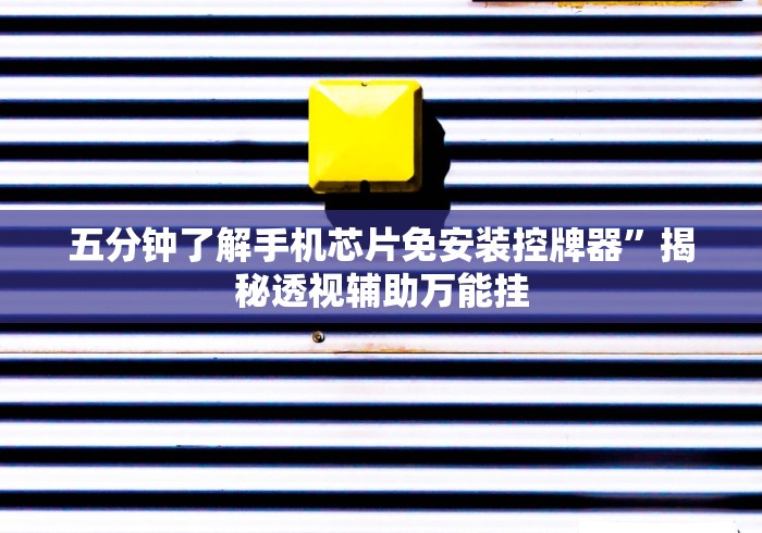 五分钟了解手机芯片免安装控牌器”揭秘透视辅助万能挂