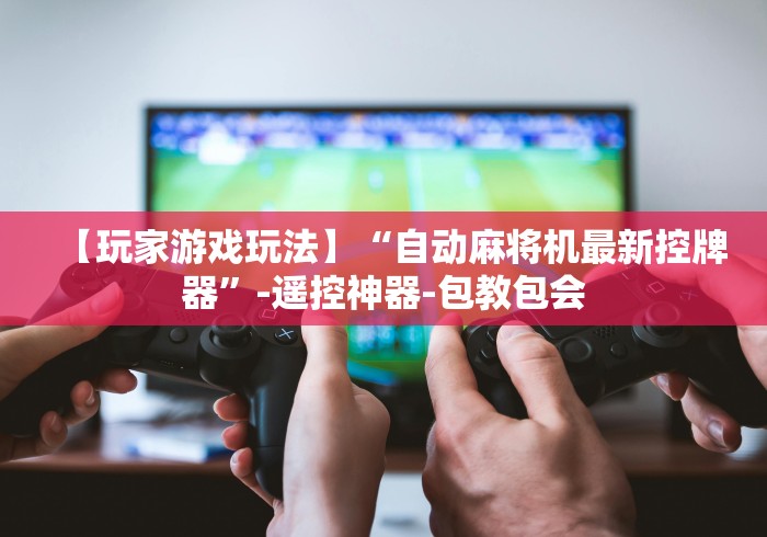 【玩家游戏玩法】“自动麻将机最新控牌器”-遥控神器-包教包会