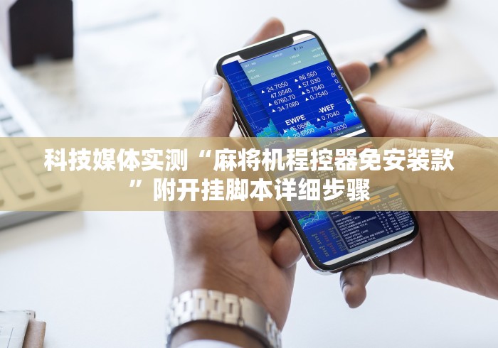 科技媒体实测“麻将机程控器免安装款”附开挂脚本详细步骤 科技媒体实测“麻将机程控器免安装款”附开挂脚本详细步骤