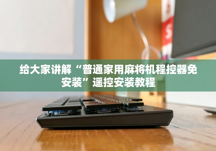 给大家讲解“普通家用麻将机程控器免安装”遥控安装教程