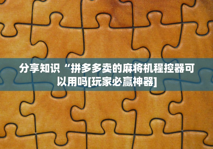 分享知识“拼多多卖的麻将机程控器可以用吗[玩家必赢神器]