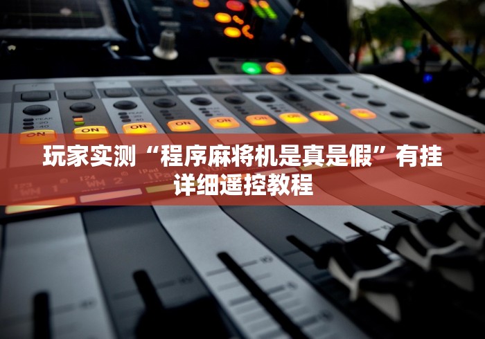 玩家实测“程序麻将机是真是假”有挂详细遥控教程 玩家实测“程序麻将机是真是假”有挂详细遥控教程