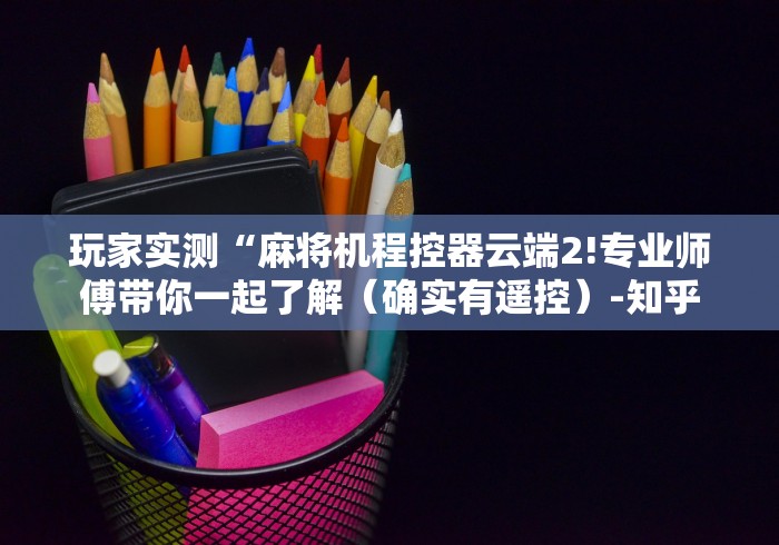 玩家实测“麻将机程控器云端2!专业师傅带你一起了解（确实有遥控）-知乎