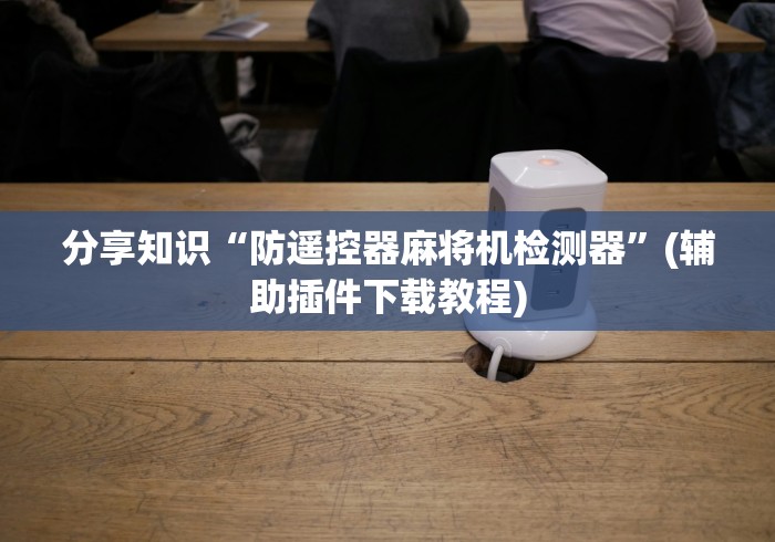 分享知识“防遥控器麻将机检测器”(辅助插件下载教程)