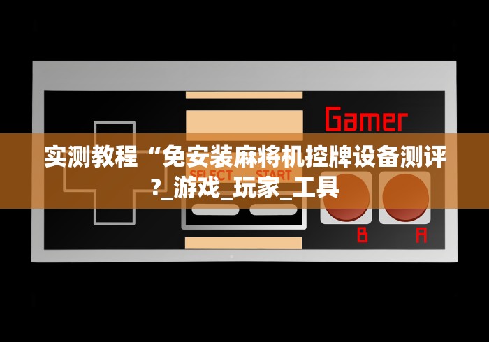 实测教程“免安装麻将机控牌设备测评?_游戏_玩家_工具