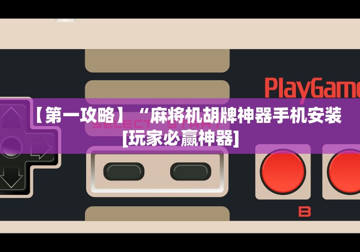 【第一攻略】“麻将机胡牌神器手机安装[玩家必赢神器]