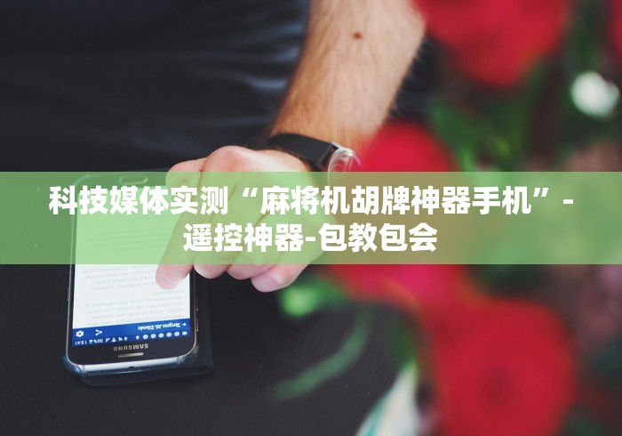 科技媒体实测“麻将机胡牌神器手机”-遥控神器-包教包会