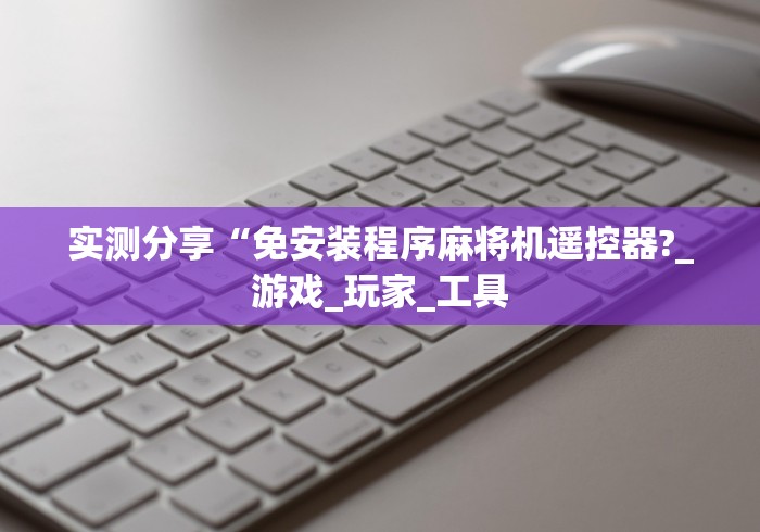 实测分享“免安装程序麻将机遥控器?_游戏_玩家_工具