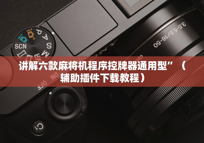 讲解六款麻将机程序控牌器通用型”（辅助插件下载教程）