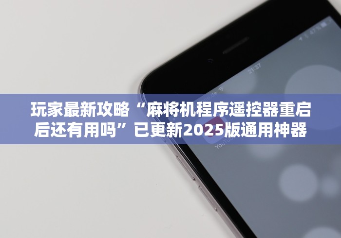玩家最新攻略“麻将机程序遥控器重启后还有用吗”已更新2025版通用神器