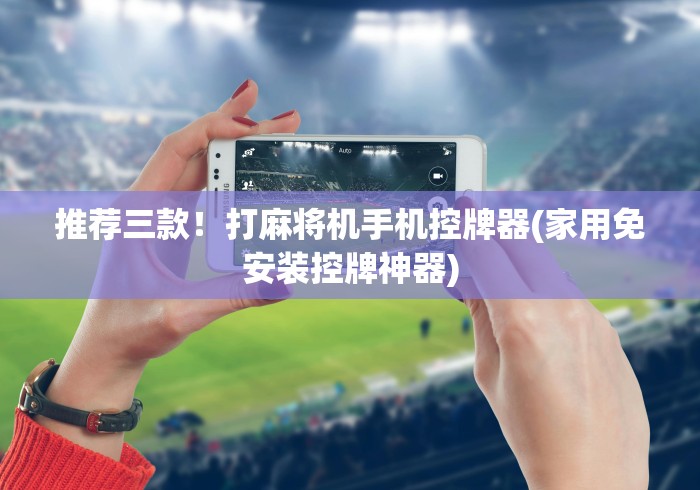推荐三款！打麻将机手机控牌器(家用免安装控牌神器)