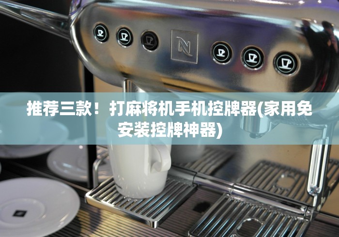 推荐三款！打麻将机手机控牌器(家用免安装控牌神器)