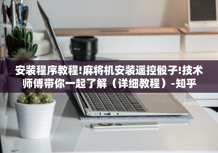 安装程序教程!麻将机安装遥控骰子!技术师傅带你一起了解(详细教程)-知乎 安装程序教程!麻将机安装遥控骰子!技术师傅带你一起了解(详细教程)-知乎