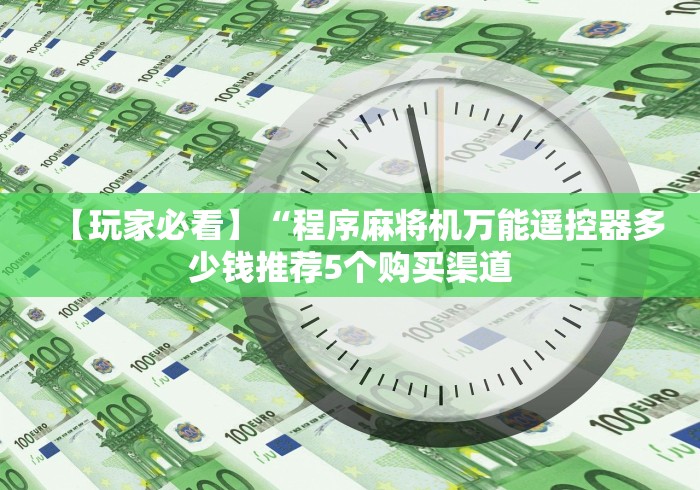 【玩家必看】“程序麻将机万能遥控器多少钱推荐5个购买渠道 【玩家必看】“程序麻将机万能遥控器多少钱推荐5个购买渠道