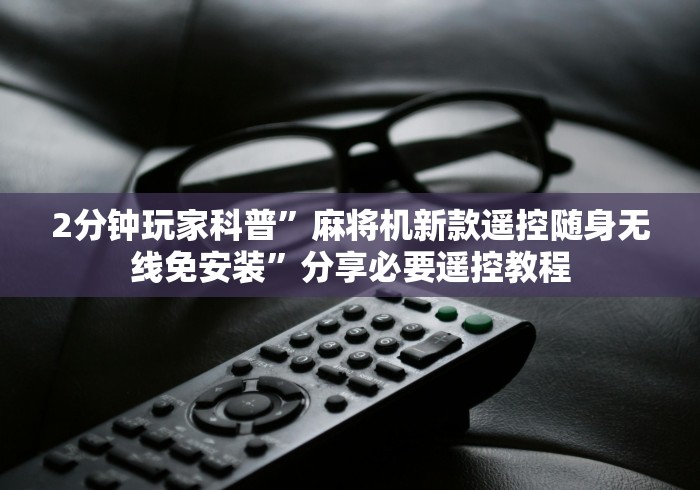 2分钟玩家科普”麻将机新款遥控随身无线免安装”分享必要遥控教程 2分钟玩家科普”麻将机新款遥控随身无线免安装”分享必要遥控教程