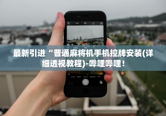 最新引进“普通麻将机手机控牌安装(详细透视教程)-哔哩哔哩！