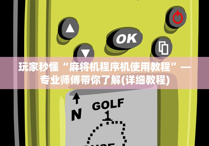 玩家秒懂“麻将机程序机使用教程”—专业师傅带你了解(详细教程)