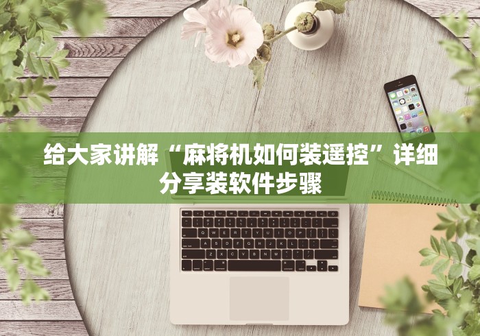 给大家讲解“麻将机如何装遥控”详细分享装软件步骤