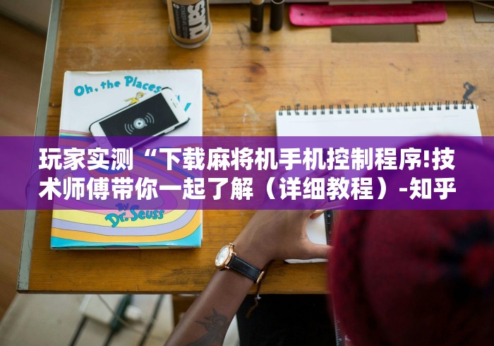 玩家实测“下载麻将机手机控制程序!技术师傅带你一起了解(详细教程)-知乎 玩家实测“下载麻将机手机控制程序!技术师傅带你一起了解(详细教程)-知乎