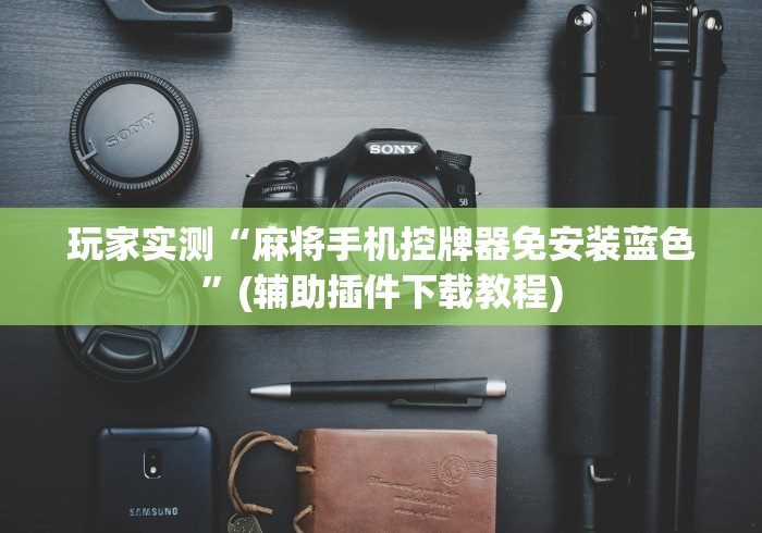 玩家实测“麻将手机控牌器免安装蓝色”(辅助插件下载教程)