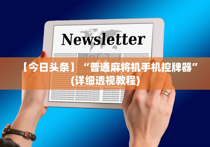 【今日头条】“普通麻将机手机控牌器”(详细透视教程)