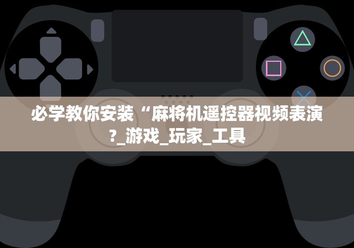 必学教你安装“麻将机遥控器视频表演?_游戏_玩家_工具