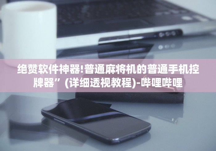 绝赞软件神器!普通麻将机的普通手机控牌器”(详细透视教程)-哔哩哔哩 绝赞软件神器!普通麻将机的普通手机控牌器”(详细透视教程)-哔哩哔哩