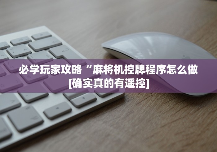 必学玩家攻略“麻将机控牌程序怎么做[确实真的有遥控]