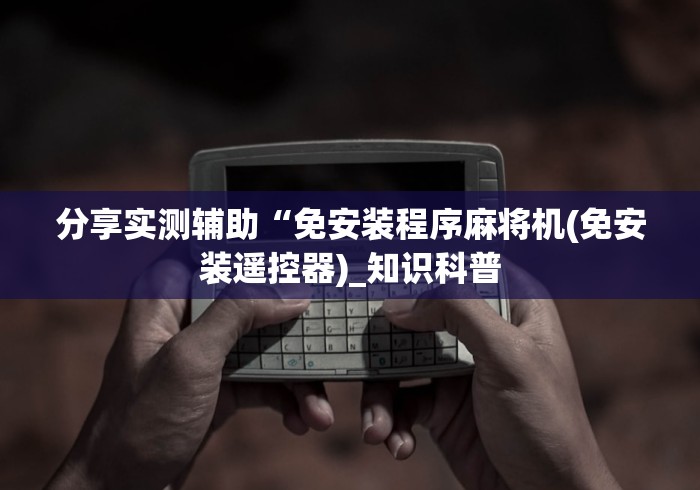 分享实测辅助“免安装程序麻将机(免安装遥控器)_知识科普