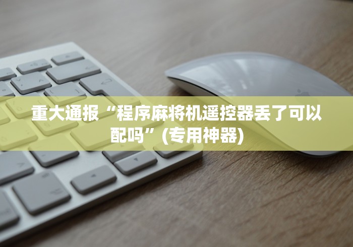 重大通报“程序麻将机遥控器丢了可以配吗”(专用神器)