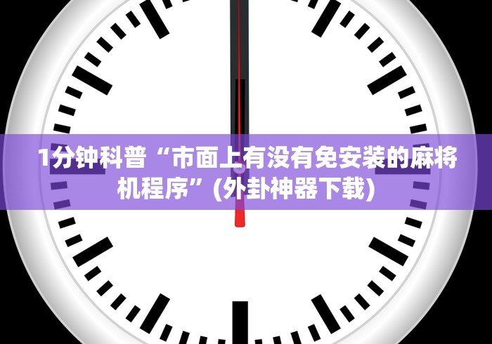 1分钟科普“市面上有没有免安装的麻将机程序”(外卦神器下载)