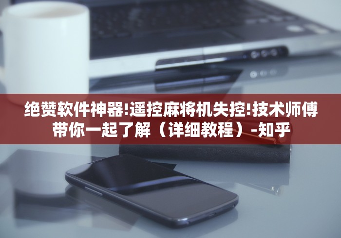 绝赞软件神器!遥控麻将机失控!技术师傅带你一起了解(详细教程)-知乎 绝赞软件神器!遥控麻将机失控!技术师傅带你一起了解(详细教程)-知乎