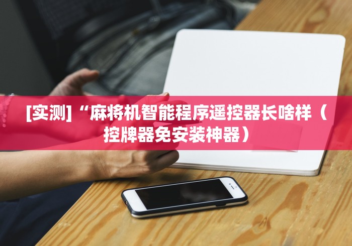 [实测]“麻将机智能程序遥控器长啥样（控牌器免安装神器）