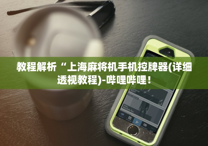 教程解析“上海麻将机手机控牌器(详细透视教程)-哔哩哔哩! 教程解析“上海麻将机手机控牌器(详细透视教程)-哔哩哔哩!
