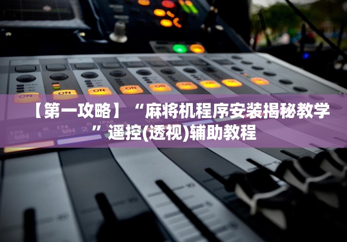 【第一攻略】“麻将机程序安装揭秘教学”遥控(透视)辅助教程 【第一攻略】“麻将机程序安装揭秘教学”遥控(透视)辅助教程