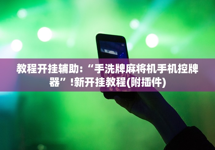 教程开挂辅助:“手洗牌麻将机手机控牌器”!新开挂教程(附插件) 教程开挂辅助:“手洗牌麻将机手机控牌器”!新开挂教程(附插件)