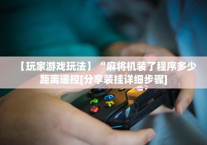 【玩家游戏玩法】“麻将机装了程序多少距离遥控[分享装挂详细步骤]