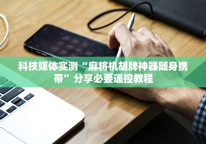 科技媒体实测“麻将机胡牌神器随身携带”分享必要遥控教程 科技媒体实测“麻将机胡牌神器随身携带”分享必要遥控教程