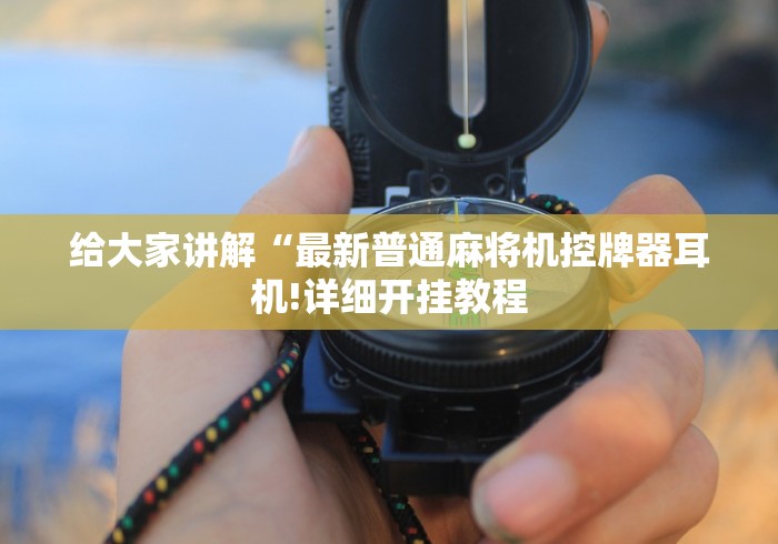 给大家讲解“最新普通麻将机控牌器耳机!详细开挂教程 给大家讲解“最新普通麻将机控牌器耳机!详细开挂教程