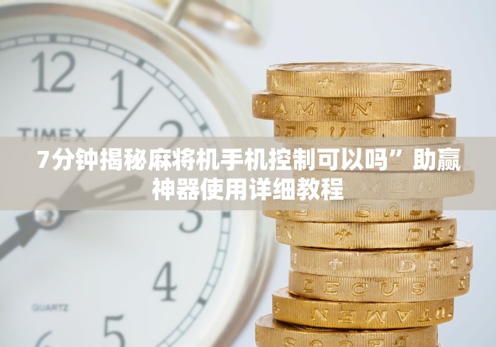 7分钟揭秘麻将机手机控制可以吗”助赢神器使用详细教程 7分钟揭秘麻将机手机控制可以吗”助赢神器使用详细教程