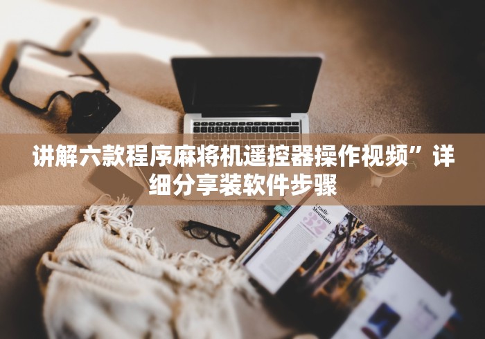 讲解六款程序麻将机遥控器操作视频”详细分享装软件步骤