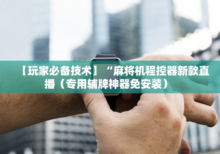 【玩家必备技术】“麻将机程控器新款直播（专用辅牌神器免安装） 