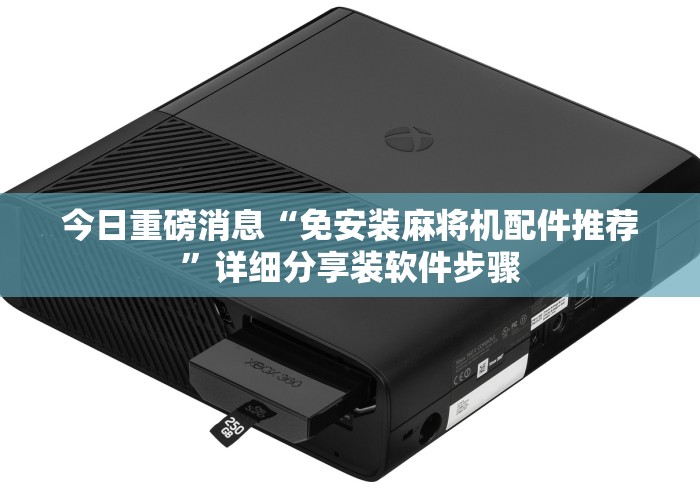 今日重磅消息“免安装麻将机配件推荐”详细分享装软件步骤